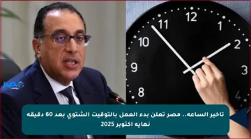 تأخير الساعة.. مصر تعلن بدء العمل بالتوقيت الشتوي بعد 60 دقيقة نهاية أكتوبر 2025
